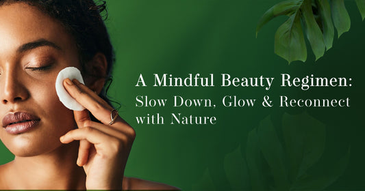 A Mindful Beauty Regimen: Slow Down, Glow, and Reconnect with Nature