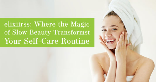 elixiirss: Where the Magic of Slow Beauty Transforms Your Self-Care Routine